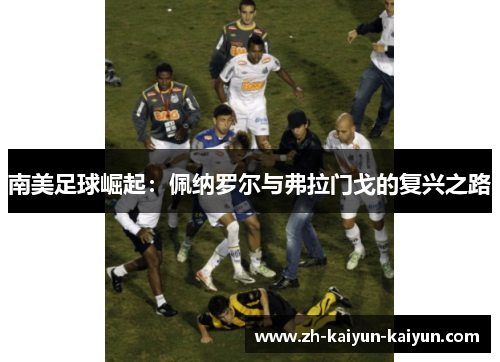 南美足球崛起：佩纳罗尔与弗拉门戈的复兴之路