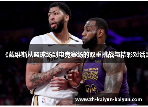 《戴维斯从篮球场到电竞赛场的双重挑战与精彩对话》